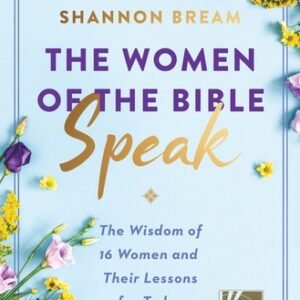 The Women of the Bible Speak: The Wisdom of 16 Women and Their Lessons for T...