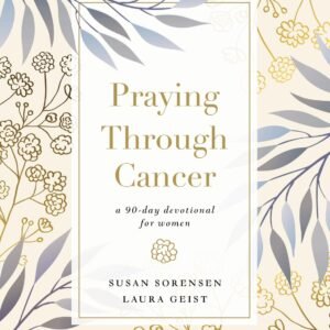 Praying Through Cancer: A 90-Day Devotional for Women - Sorensen, Susan|Geis...