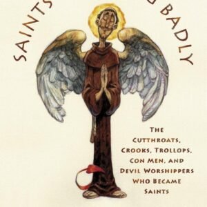 Saints Behaving Badly: The Cutthroats, Crooks, Trollops, Con Men, and Devil-...