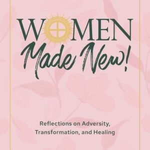 Women Made New!: Reflections on Adversity, Transformation, and Healing