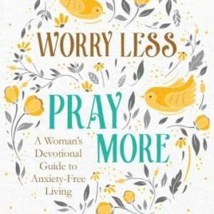 Worry Less, Pray More: A Woman's Devotional Guide to Anxiety-Free Living