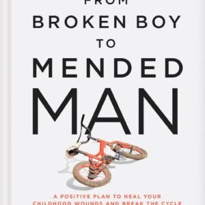 From Broken Boy to Mended Man: A Positive Plan to Heal Your Ch...