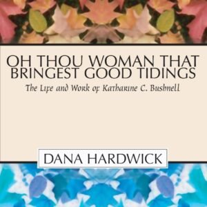 Oh Thou Woman That Bringest Good Tidings: The Life and Work of Katharine C. ...