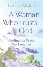 A Woman Who Trusts God: Finding the Peace You Long for by Alsdorf, Debbie