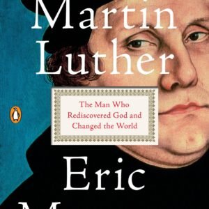 Martin Luther: The Man Who Rediscovered God and Changed the World