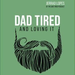 Dad Tired and Loving It: Stumbling Your Way to Spiritual Leadership