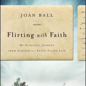 Flirting with Faith: My Spiritual Journey from Atheism to a Faith-Filled Lif...