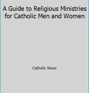 A Guide to Religious Ministries for Catholic Men and Women by Catholic News