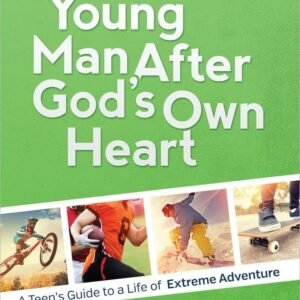 A Young Man After God's Own Heart: A Teen's Guide to a Life of Extreme Adven...