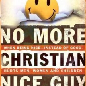 No More Christian Nice Guy: When Being Nice - Instead of Good - Hurts Men - GOOD