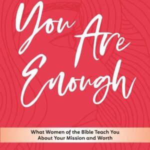 You Are Enough: What Women of the Bible Teach You About Your Mission and Wor...