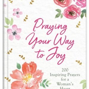 Praying Your Way to Joy: 200 Inspiring Prayers for a Woman's Heart